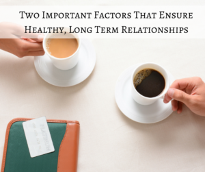 Two Important Factors That Ensure Healthy, Long Lasting Relationships